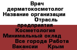 Врач-дерматокосметолог › Название организации ­ Linline › Отрасль предприятия ­ Косметология › Минимальный оклад ­ 60 000 - Все города Работа » Вакансии   . Крым,Бахчисарай